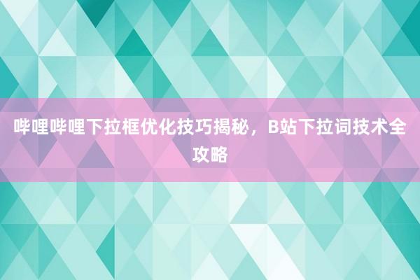 哔哩哔哩下拉框优化技巧揭秘，B站下拉词技术全攻略