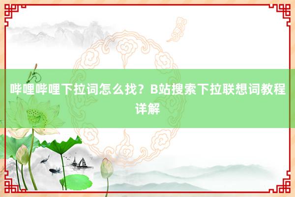 哔哩哔哩下拉词怎么找？B站搜索下拉联想词教程详解
