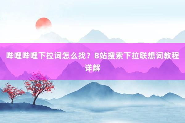 哔哩哔哩下拉词怎么找？B站搜索下拉联想词教程详解
