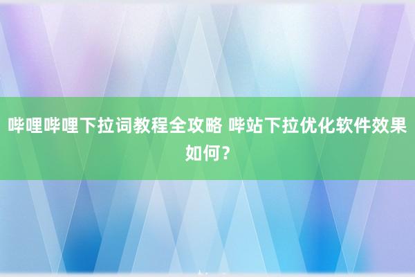 哔哩哔哩下拉词教程全攻略 哔站下拉优化软件效果如何？