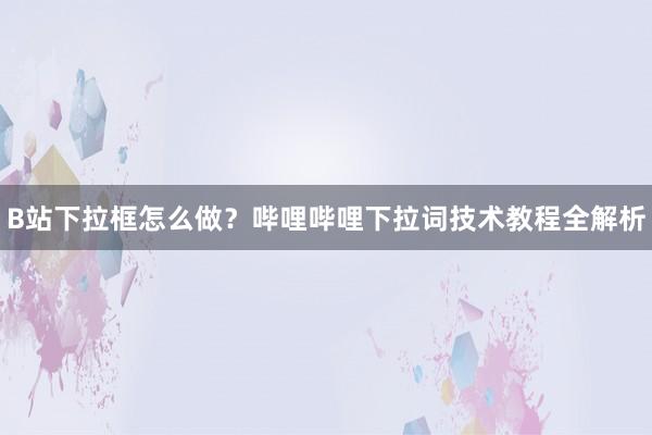 B站下拉框怎么做？哔哩哔哩下拉词技术教程全解析