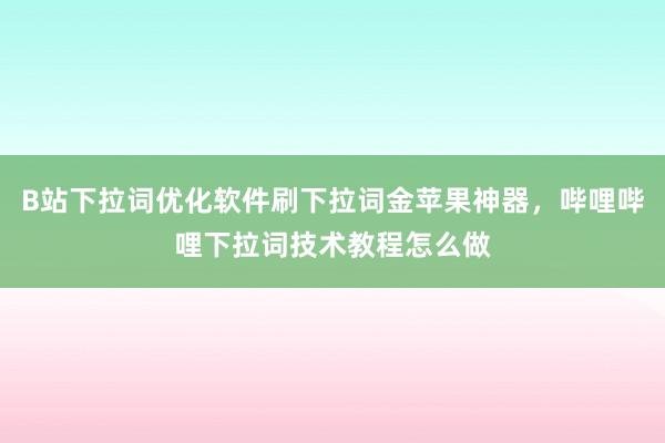 B站下拉词优化软件刷下拉词金苹果神器，哔哩哔哩下拉词技术教程怎么做