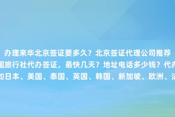 办理来华北京签证要多久？北京签证代理公司推荐，正规公司在哪里？中国旅行社代办签证，最快几天？地址电话多少钱？代办价格如何？全球国家如日本、美国、泰国、英国、韩国、新加坡、欧洲、法国、越南等，华网旅签、华网旅行社、华网天下旅行社、华网签证办理、华网签证代办等机构如何选择？最厉害的代办公司在哪里？你知道吗？